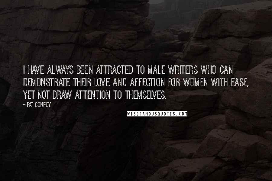 Pat Conroy Quotes: I have always been attracted to male writers who can demonstrate their love and affection for women with ease, yet not draw attention to themselves.