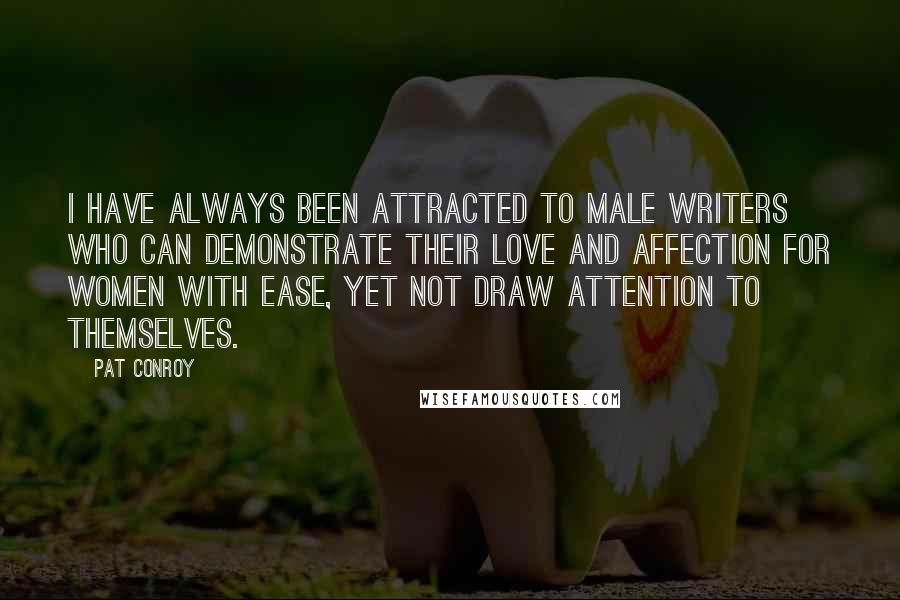 Pat Conroy Quotes: I have always been attracted to male writers who can demonstrate their love and affection for women with ease, yet not draw attention to themselves.