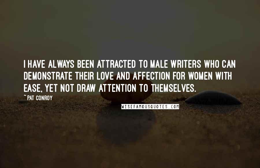 Pat Conroy Quotes: I have always been attracted to male writers who can demonstrate their love and affection for women with ease, yet not draw attention to themselves.