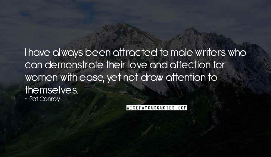 Pat Conroy Quotes: I have always been attracted to male writers who can demonstrate their love and affection for women with ease, yet not draw attention to themselves.