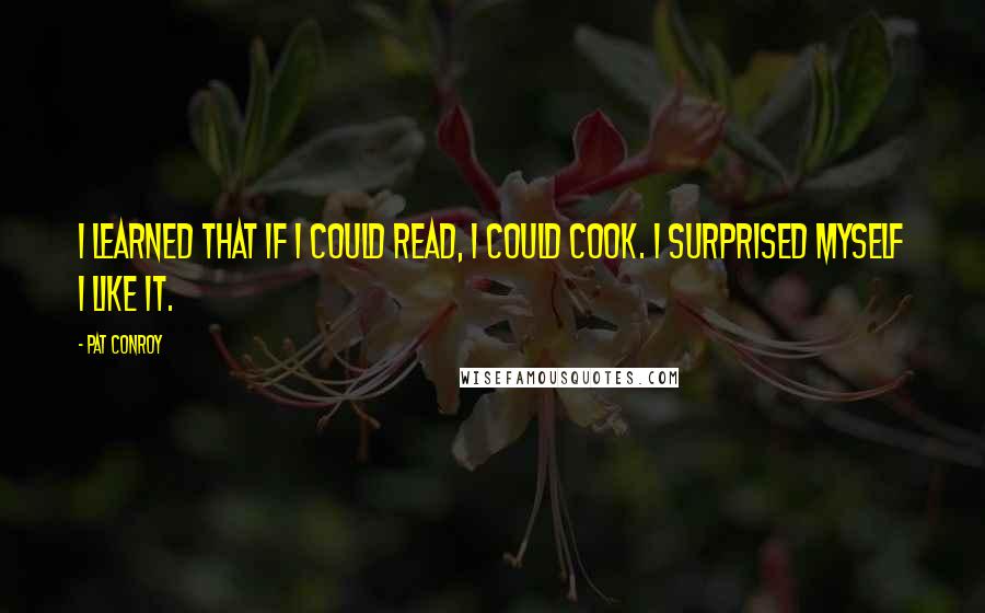 Pat Conroy Quotes: I learned that if I could read, I could cook. I surprised myself I like it.