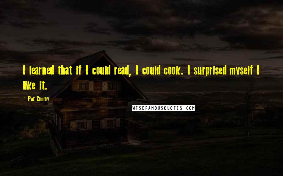 Pat Conroy Quotes: I learned that if I could read, I could cook. I surprised myself I like it.