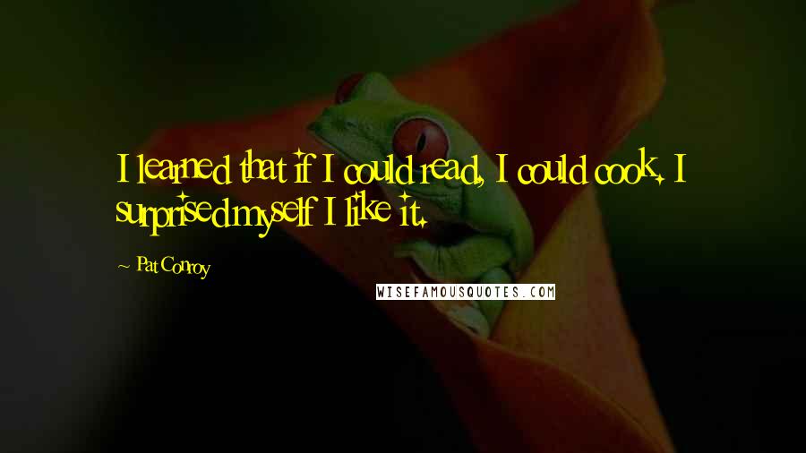 Pat Conroy Quotes: I learned that if I could read, I could cook. I surprised myself I like it.
