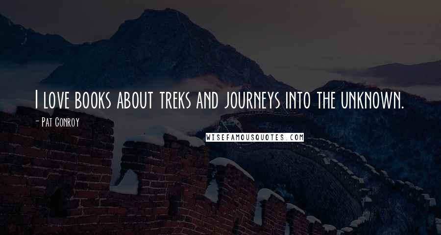 Pat Conroy Quotes: I love books about treks and journeys into the unknown.