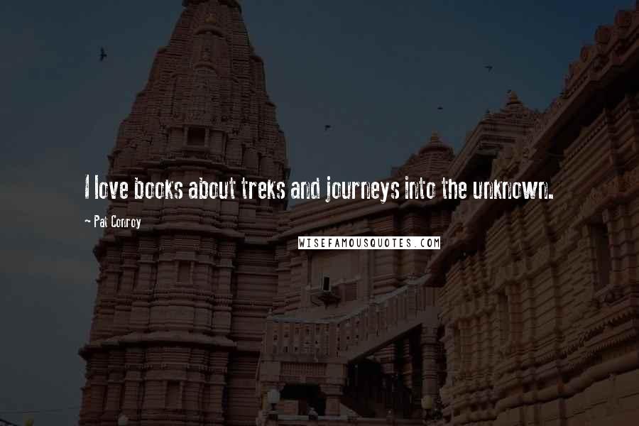 Pat Conroy Quotes: I love books about treks and journeys into the unknown.