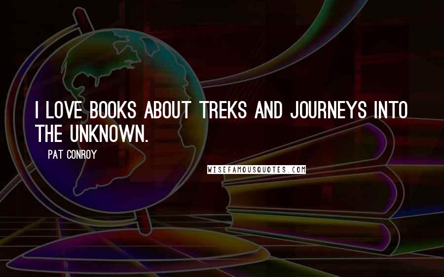 Pat Conroy Quotes: I love books about treks and journeys into the unknown.