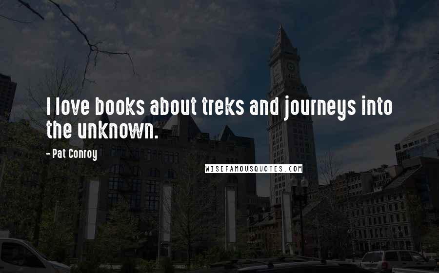 Pat Conroy Quotes: I love books about treks and journeys into the unknown.
