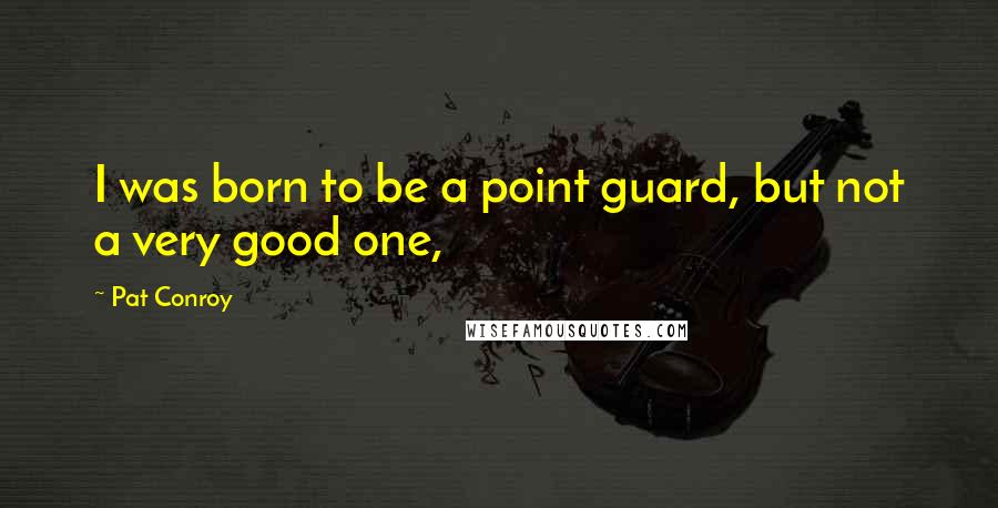 Pat Conroy Quotes: I was born to be a point guard, but not a very good one,