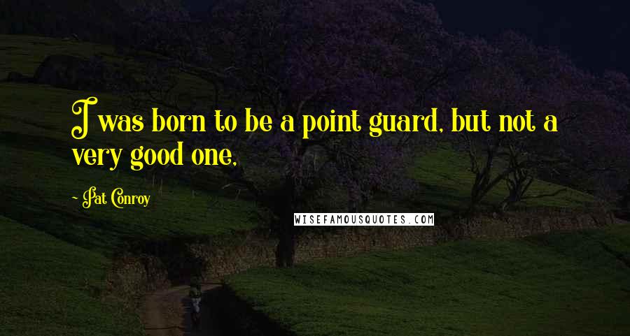 Pat Conroy Quotes: I was born to be a point guard, but not a very good one,