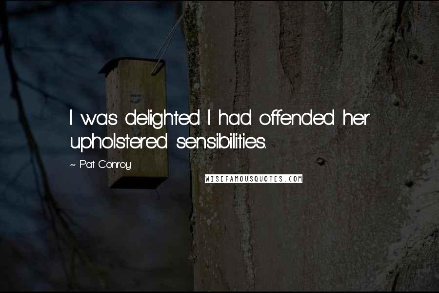 Pat Conroy Quotes: I was delighted I had offended her upholstered sensibilities.