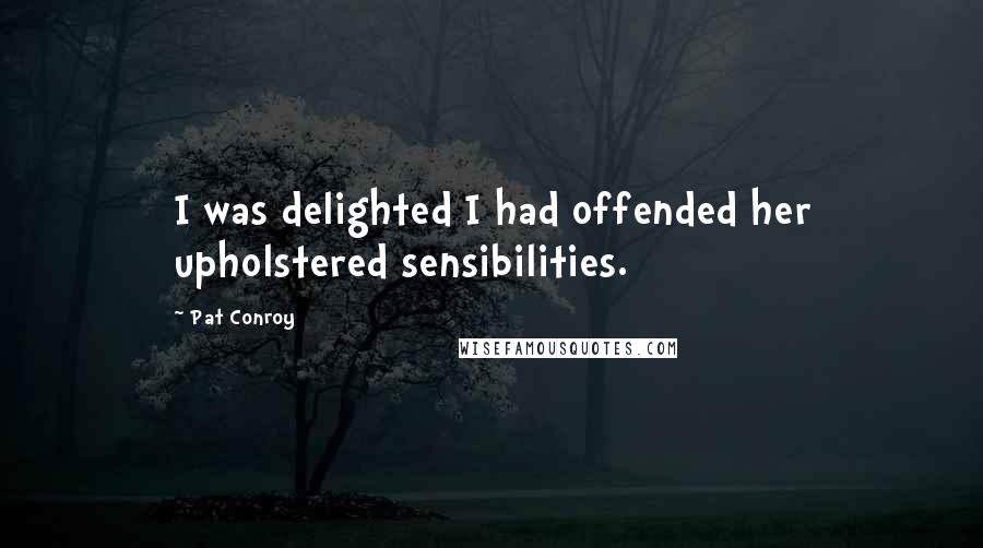 Pat Conroy Quotes: I was delighted I had offended her upholstered sensibilities.