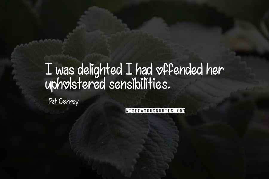 Pat Conroy Quotes: I was delighted I had offended her upholstered sensibilities.