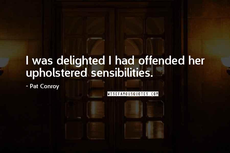 Pat Conroy Quotes: I was delighted I had offended her upholstered sensibilities.