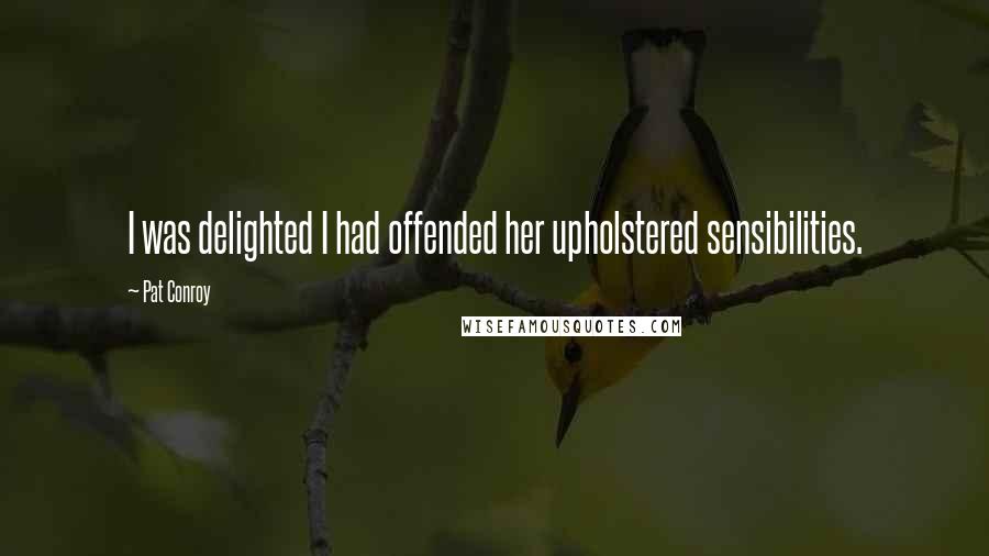 Pat Conroy Quotes: I was delighted I had offended her upholstered sensibilities.