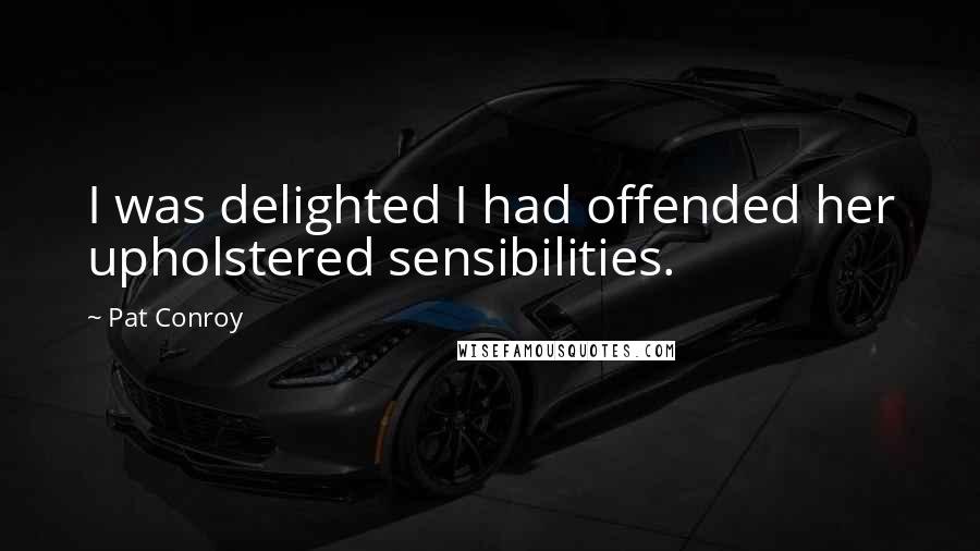 Pat Conroy Quotes: I was delighted I had offended her upholstered sensibilities.