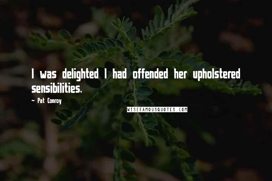 Pat Conroy Quotes: I was delighted I had offended her upholstered sensibilities.