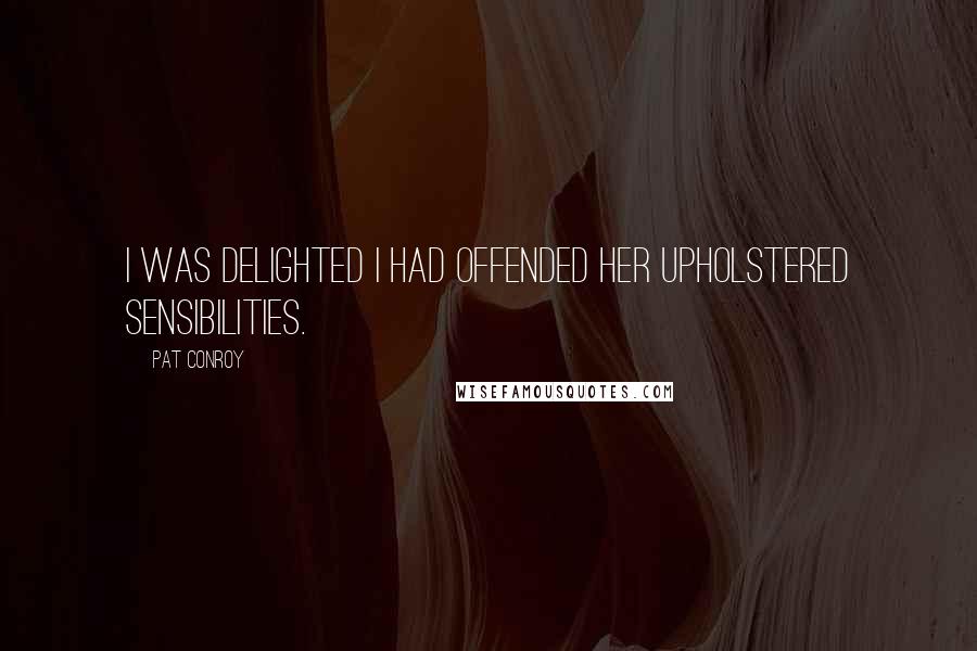 Pat Conroy Quotes: I was delighted I had offended her upholstered sensibilities.