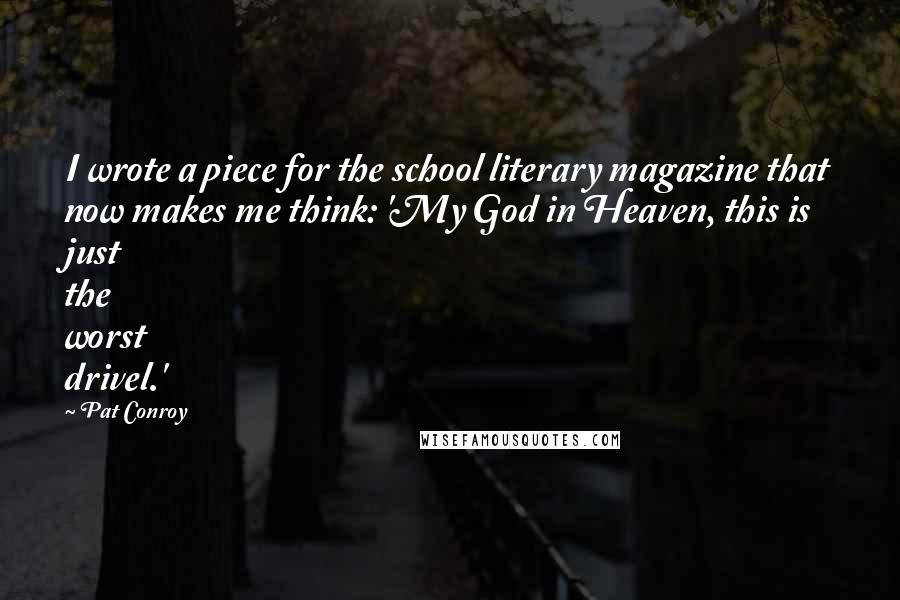 Pat Conroy Quotes: I wrote a piece for the school literary magazine that now makes me think: 'My God in Heaven, this is just the worst drivel.'