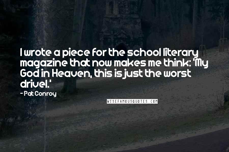 Pat Conroy Quotes: I wrote a piece for the school literary magazine that now makes me think: 'My God in Heaven, this is just the worst drivel.'