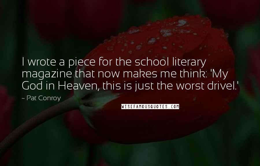 Pat Conroy Quotes: I wrote a piece for the school literary magazine that now makes me think: 'My God in Heaven, this is just the worst drivel.'