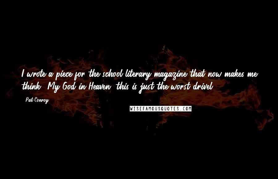 Pat Conroy Quotes: I wrote a piece for the school literary magazine that now makes me think: 'My God in Heaven, this is just the worst drivel.'