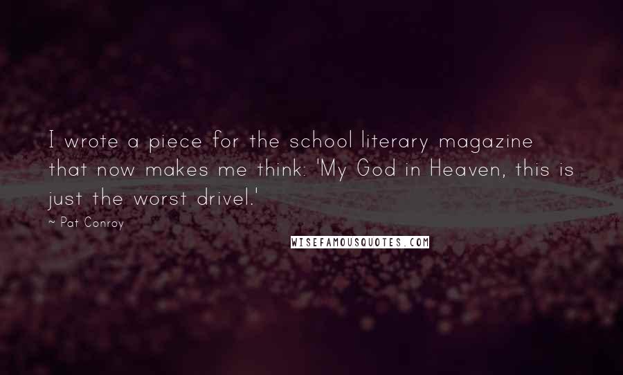 Pat Conroy Quotes: I wrote a piece for the school literary magazine that now makes me think: 'My God in Heaven, this is just the worst drivel.'