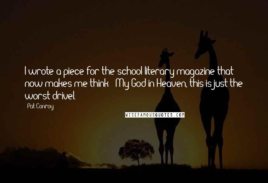 Pat Conroy Quotes: I wrote a piece for the school literary magazine that now makes me think: 'My God in Heaven, this is just the worst drivel.'