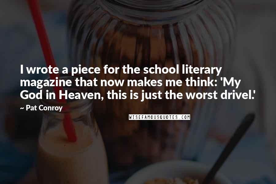 Pat Conroy Quotes: I wrote a piece for the school literary magazine that now makes me think: 'My God in Heaven, this is just the worst drivel.'