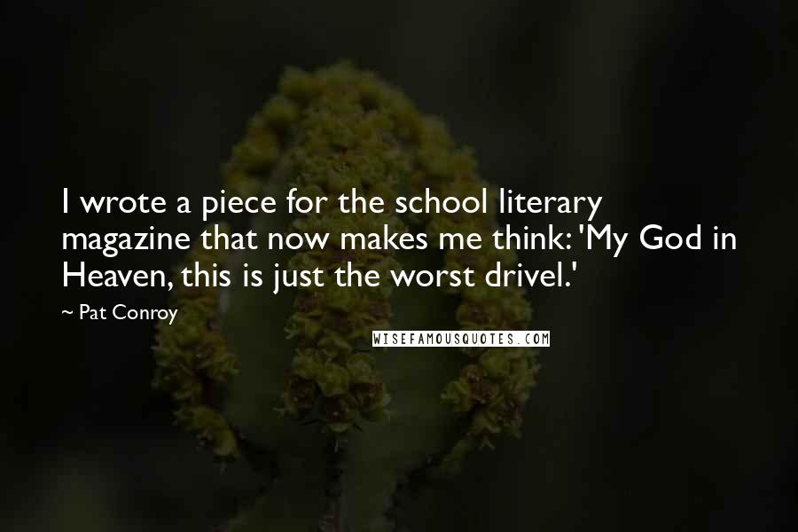 Pat Conroy Quotes: I wrote a piece for the school literary magazine that now makes me think: 'My God in Heaven, this is just the worst drivel.'