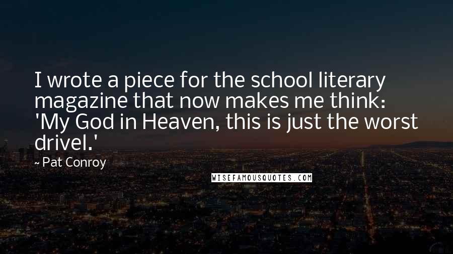 Pat Conroy Quotes: I wrote a piece for the school literary magazine that now makes me think: 'My God in Heaven, this is just the worst drivel.'