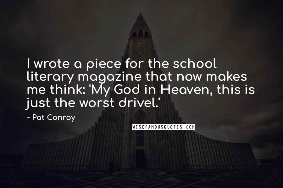 Pat Conroy Quotes: I wrote a piece for the school literary magazine that now makes me think: 'My God in Heaven, this is just the worst drivel.'