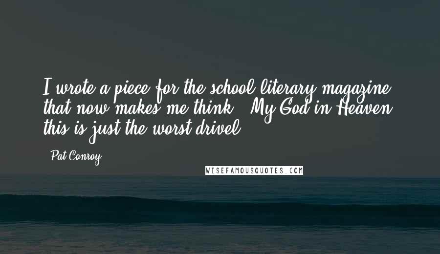 Pat Conroy Quotes: I wrote a piece for the school literary magazine that now makes me think: 'My God in Heaven, this is just the worst drivel.'