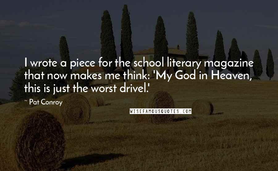 Pat Conroy Quotes: I wrote a piece for the school literary magazine that now makes me think: 'My God in Heaven, this is just the worst drivel.'