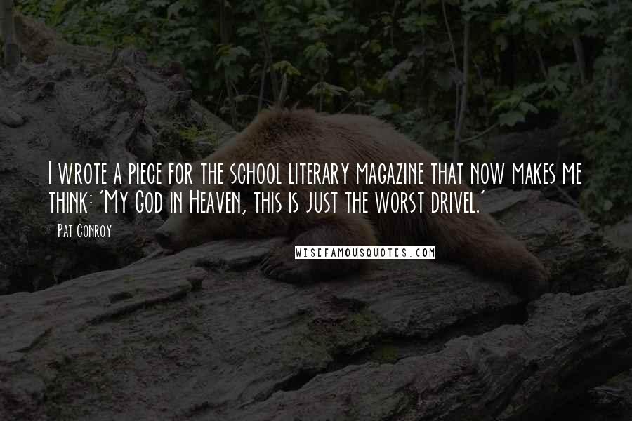 Pat Conroy Quotes: I wrote a piece for the school literary magazine that now makes me think: 'My God in Heaven, this is just the worst drivel.'