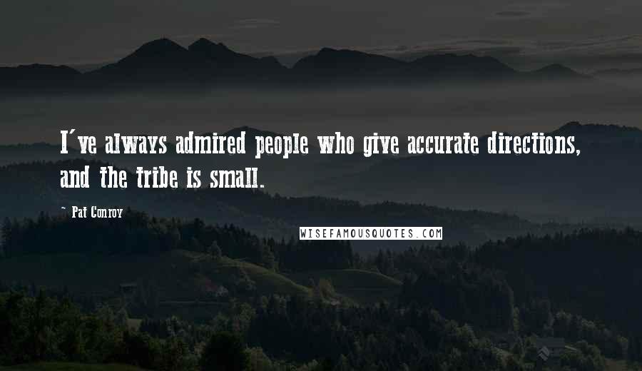 Pat Conroy Quotes: I've always admired people who give accurate directions, and the tribe is small.