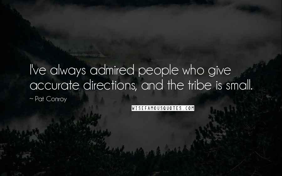 Pat Conroy Quotes: I've always admired people who give accurate directions, and the tribe is small.