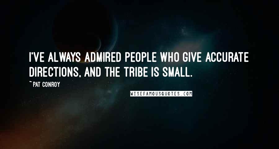 Pat Conroy Quotes: I've always admired people who give accurate directions, and the tribe is small.