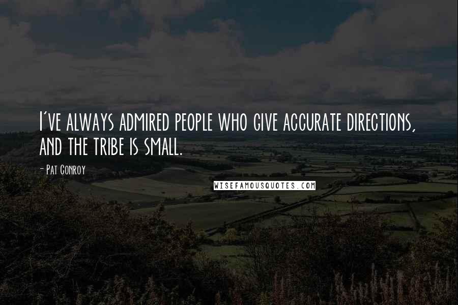 Pat Conroy Quotes: I've always admired people who give accurate directions, and the tribe is small.