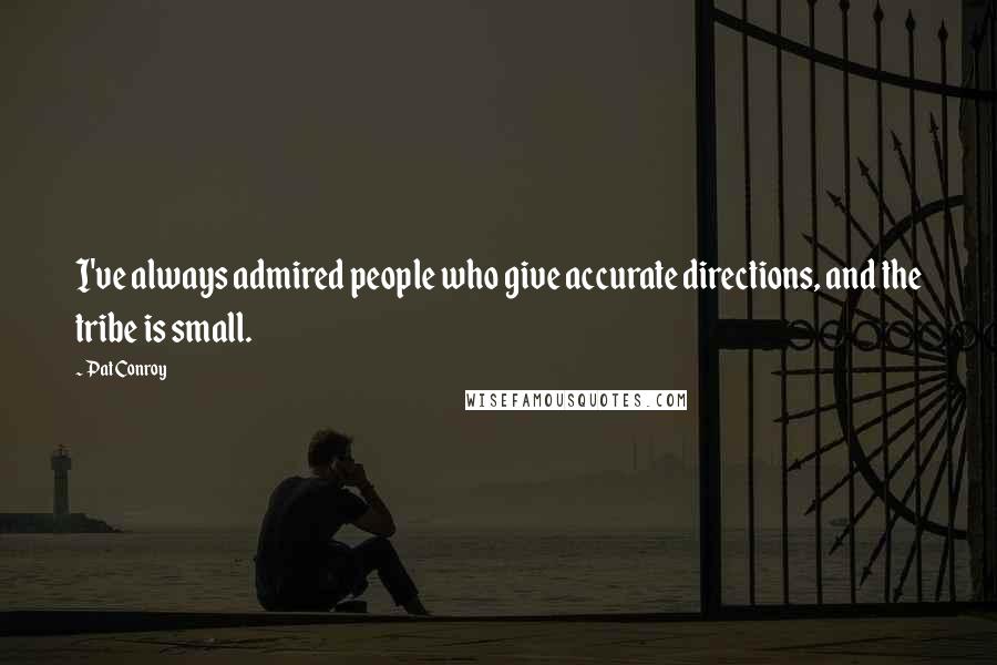 Pat Conroy Quotes: I've always admired people who give accurate directions, and the tribe is small.