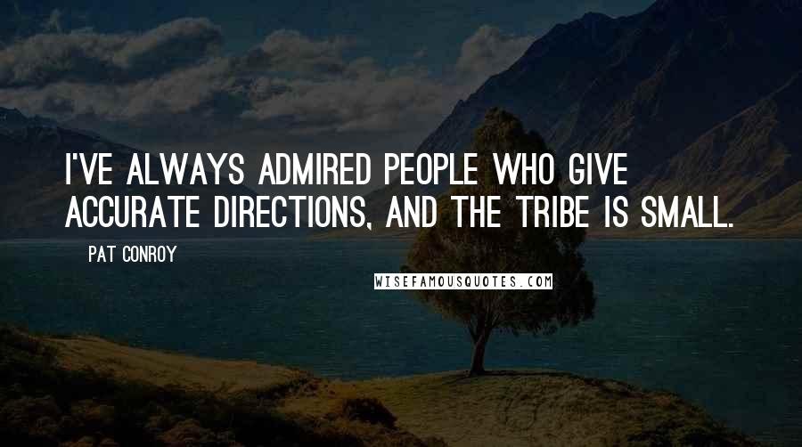 Pat Conroy Quotes: I've always admired people who give accurate directions, and the tribe is small.