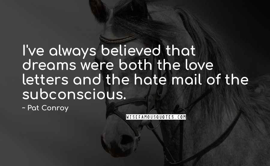 Pat Conroy Quotes: I've always believed that dreams were both the love letters and the hate mail of the subconscious.