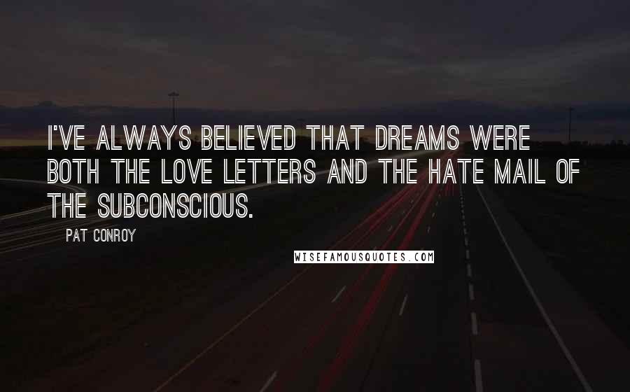 Pat Conroy Quotes: I've always believed that dreams were both the love letters and the hate mail of the subconscious.