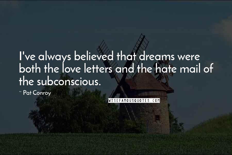 Pat Conroy Quotes: I've always believed that dreams were both the love letters and the hate mail of the subconscious.