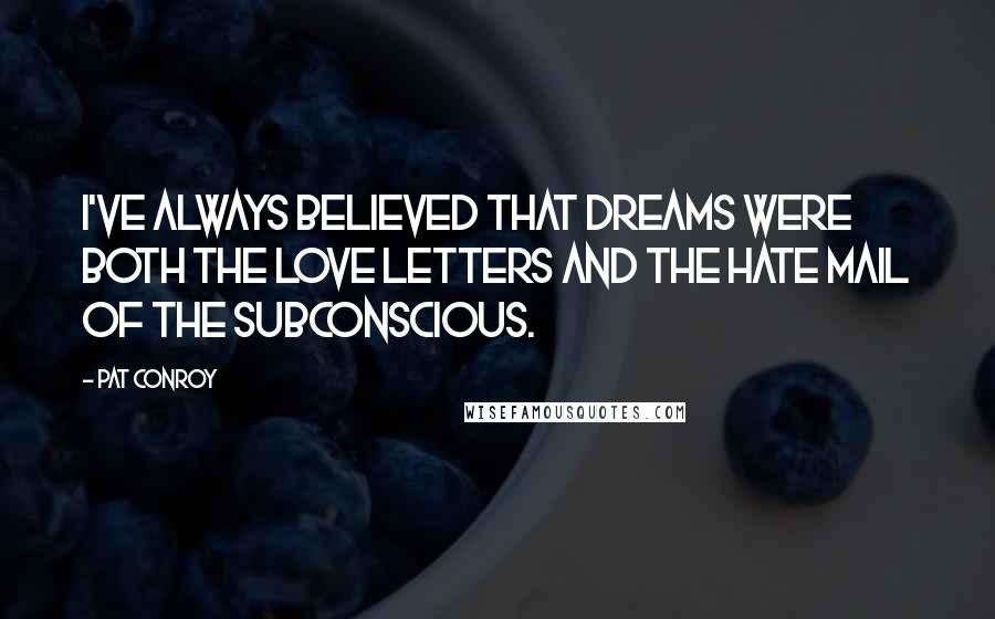 Pat Conroy Quotes: I've always believed that dreams were both the love letters and the hate mail of the subconscious.