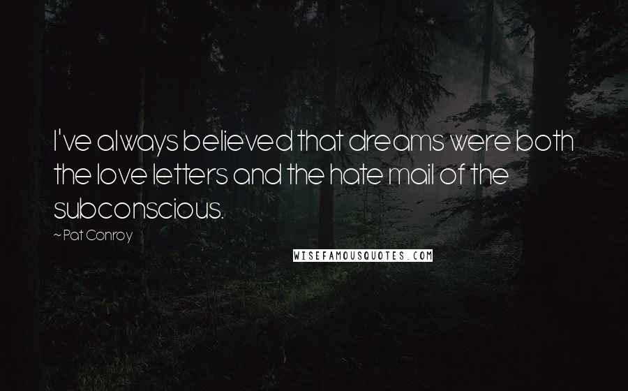 Pat Conroy Quotes: I've always believed that dreams were both the love letters and the hate mail of the subconscious.