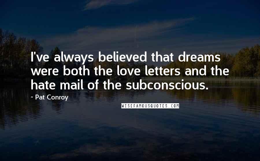 Pat Conroy Quotes: I've always believed that dreams were both the love letters and the hate mail of the subconscious.