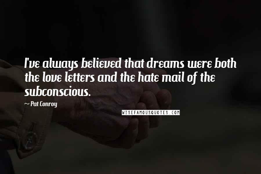 Pat Conroy Quotes: I've always believed that dreams were both the love letters and the hate mail of the subconscious.