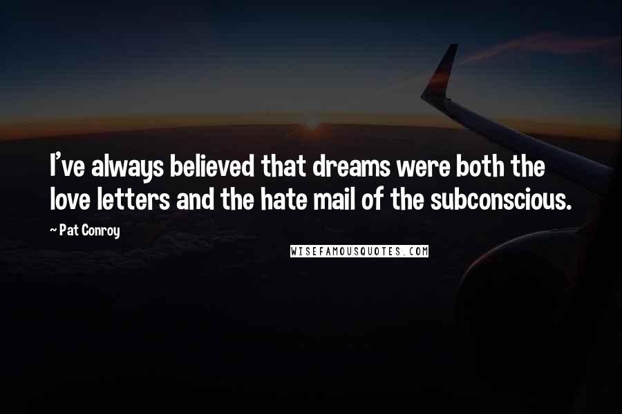 Pat Conroy Quotes: I've always believed that dreams were both the love letters and the hate mail of the subconscious.