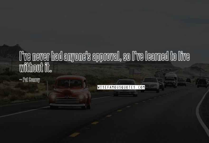 Pat Conroy Quotes: I've never had anyone's approval, so I've learned to live without it.