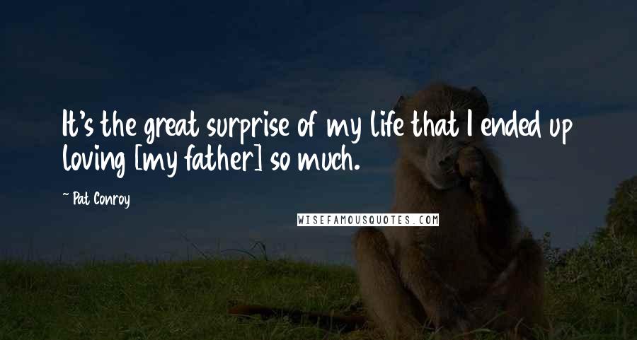 Pat Conroy Quotes: It's the great surprise of my life that I ended up loving [my father] so much.